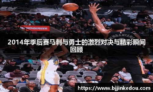 2014年季后赛马刺与勇士的激烈对决与精彩瞬间回顾