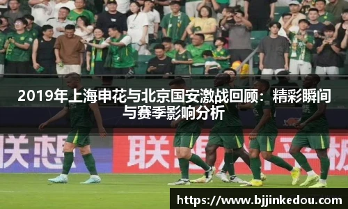2019年上海申花与北京国安激战回顾：精彩瞬间与赛季影响分析