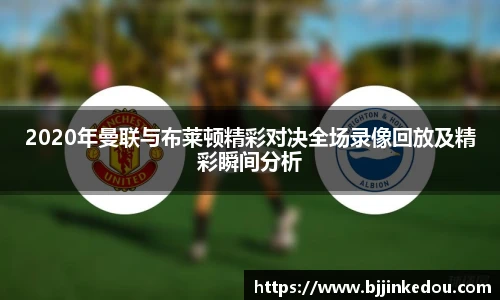 2020年曼联与布莱顿精彩对决全场录像回放及精彩瞬间分析