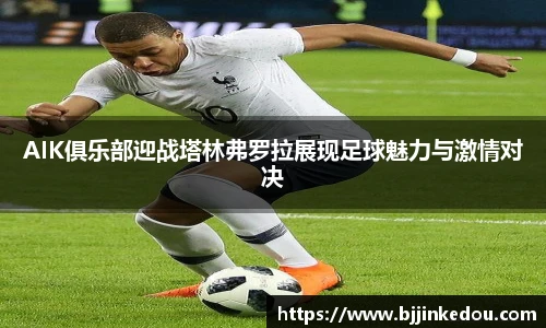 AIK俱乐部迎战塔林弗罗拉展现足球魅力与激情对决