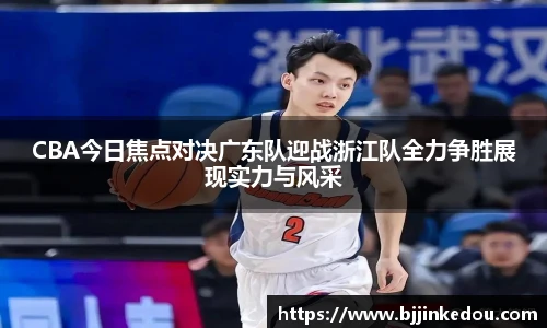 CBA今日焦点对决广东队迎战浙江队全力争胜展现实力与风采