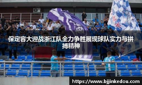 保定容大迎战浙江队全力争胜展现球队实力与拼搏精神