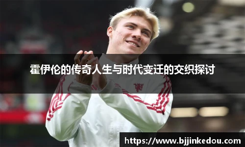 霍伊伦的传奇人生与时代变迁的交织探讨