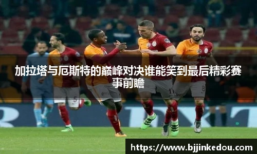 加拉塔与厄斯特的巅峰对决谁能笑到最后精彩赛事前瞻
