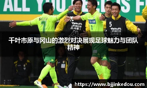 千叶市原与冈山的激烈对决展现足球魅力与团队精神